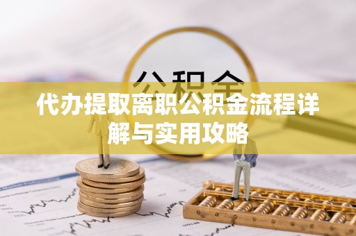 樟木头代办提取离职公积金流程详解与实用攻略