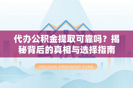 樟木头代办公积金提取可靠吗？揭秘背后的真相与选择指南