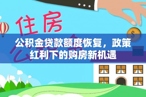 樟木头公积金贷款额度恢复，政策红利下的购房新机遇