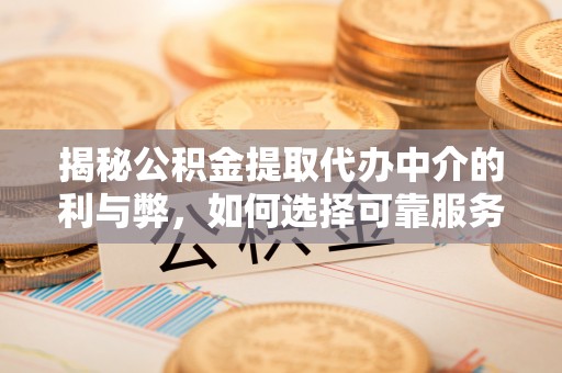 樟木头揭秘公积金提取代办中介的利与弊，如何选择可靠服务？