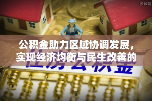 樟木头公积金助力区域协调发展，实现经济均衡与民生改善的新路径