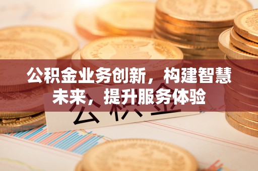 樟木头公积金业务创新，构建智慧未来，提升服务体验
