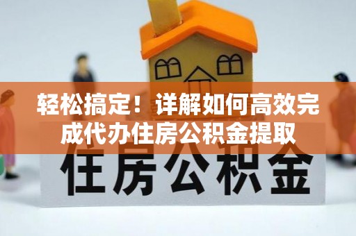 樟木头轻松搞定！详解如何高效完成代办住房公积金提取