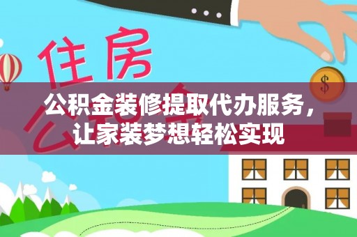 樟木头公积金装修提取代办服务，让家装梦想轻松实现