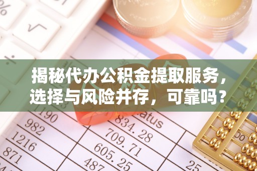 樟木头揭秘代办公积金提取服务，选择与风险并存，可靠吗？