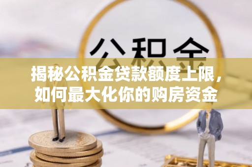 樟木头揭秘公积金贷款额度上限，如何最大化你的购房资金