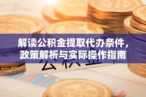 樟木头解读公积金提取代办条件，政策解析与实际操作指南