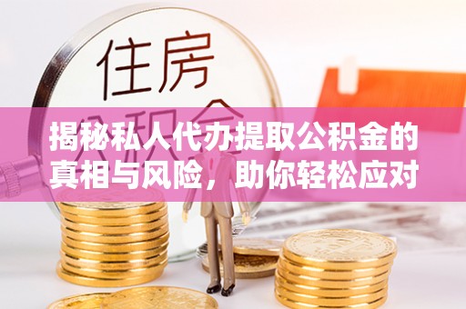 樟木头揭秘私人代办提取公积金的真相与风险，助你轻松应对资金难题