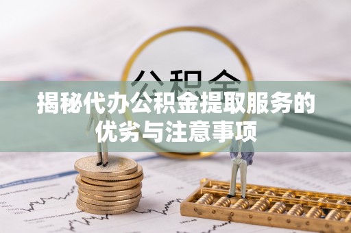 樟木头揭秘代办公积金提取服务的优劣与注意事项