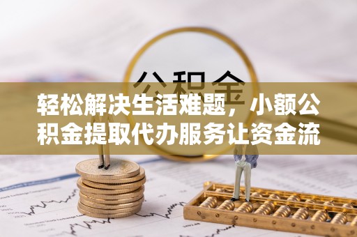 樟木头轻松解决生活难题，小额公积金提取代办服务让资金流动更便捷