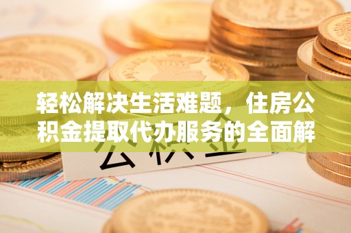 樟木头轻松解决生活难题，住房公积金提取代办服务的全面解析