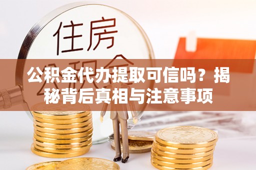 樟木头公积金代办提取可信吗？揭秘背后真相与注意事项