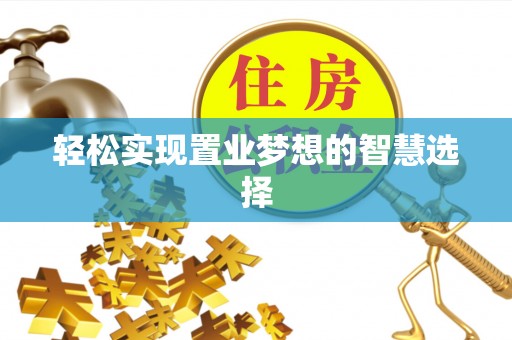 樟木头轻松实现置业梦想的智慧选择