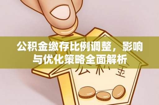 樟木头公积金缴存比例调整，影响与优化策略全面解析
