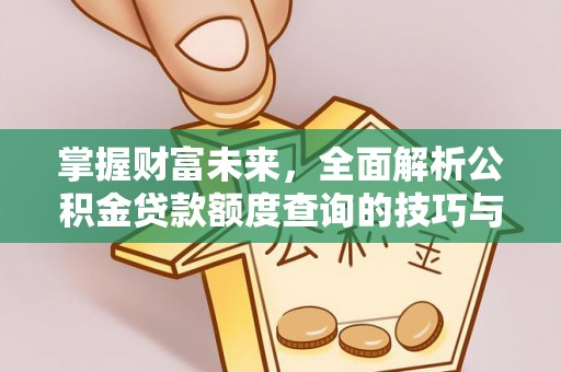 樟木头掌握财富未来，全面解析公积金贷款额度查询的技巧与策略