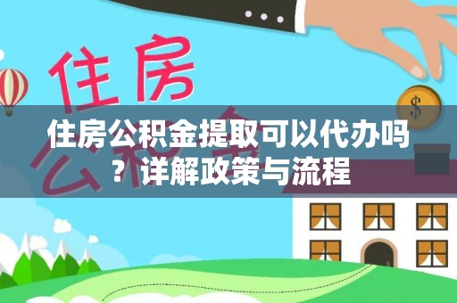 樟木头住房公积金提取可以代办吗？详解政策与流程
