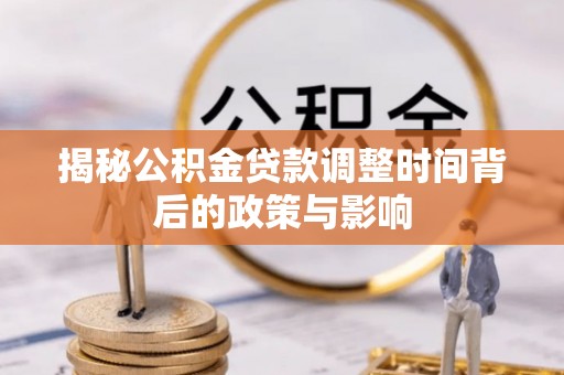 樟木头揭秘公积金贷款调整时间背后的政策与影响