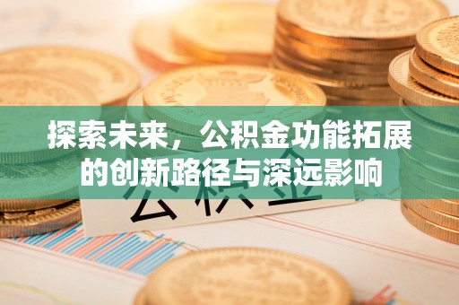 樟木头探索未来，公积金功能拓展的创新路径与深远影响