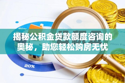 樟木头揭秘公积金贷款额度咨询的奥秘，助您轻松购房无忧