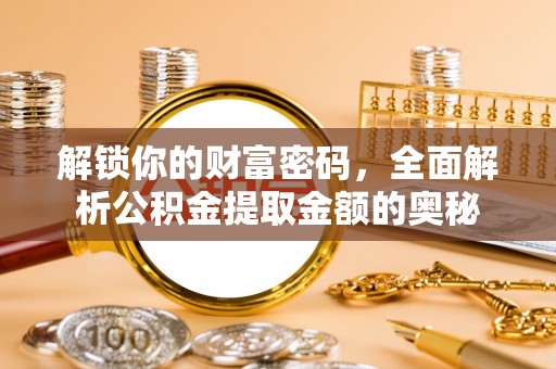 樟木头解锁你的财富密码，全面解析公积金提取金额的奥秘