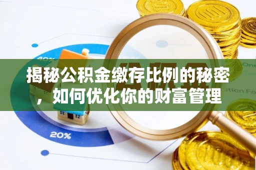 樟木头揭秘公积金缴存比例的秘密，如何优化你的财富管理