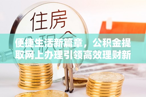 樟木头便捷生活新篇章，公积金提取网上办理引领高效理财新趋势