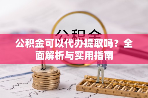 樟木头公积金可以代办提取吗？全面解析与实用指南