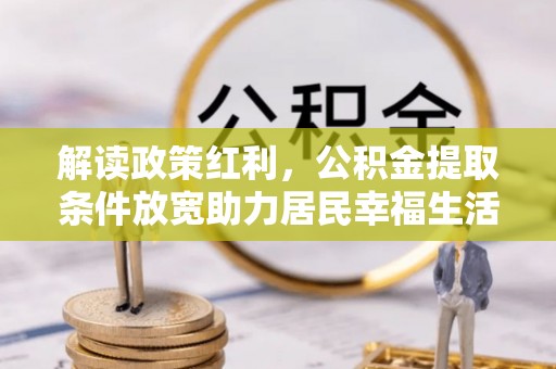 樟木头解读政策红利，公积金提取条件放宽助力居民幸福生活
