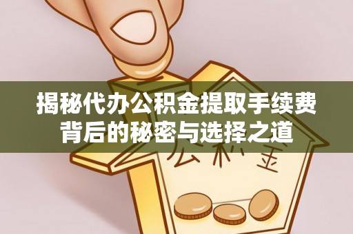 樟木头揭秘代办公积金提取手续费背后的秘密与选择之道