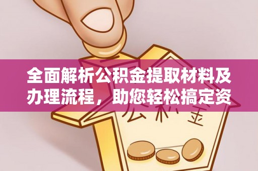 樟木头全面解析公积金提取材料及办理流程，助您轻松搞定资金提取