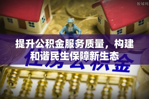 樟木头提升公积金服务质量，构建和谐民生保障新生态