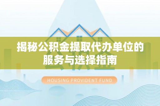 樟木头揭秘公积金提取代办单位的服务与选择指南
