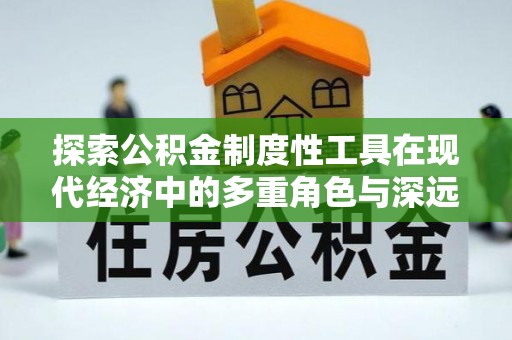 樟木头探索公积金制度性工具在现代经济中的多重角色与深远影响