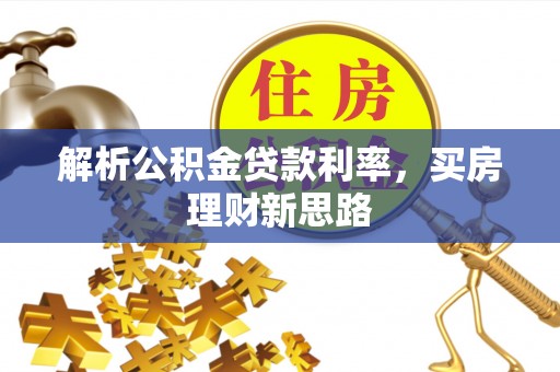 樟木头解析公积金贷款利率，买房理财新思路