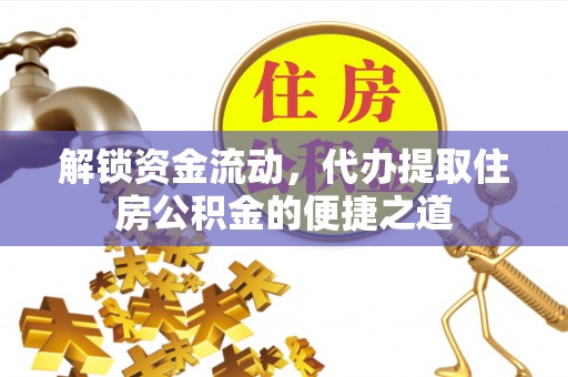 樟木头解锁资金流动，代办提取住房公积金的便捷之道