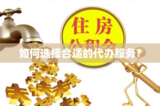 樟木头如何选择合适的代办服务？