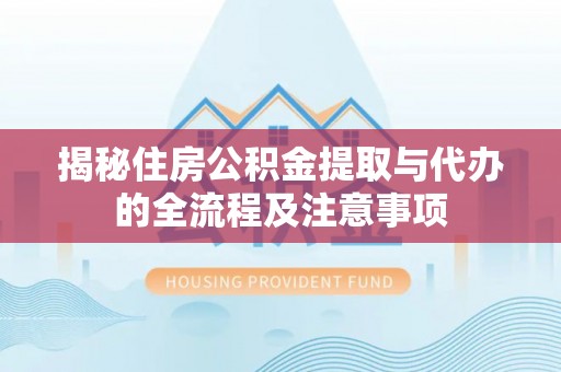 樟木头揭秘住房公积金提取与代办的全流程及注意事项