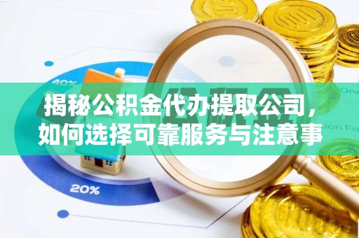 樟木头揭秘公积金代办提取公司，如何选择可靠服务与注意事项