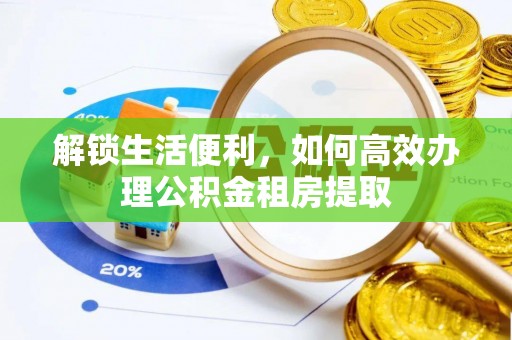 樟木头解锁生活便利，如何高效办理公积金租房提取