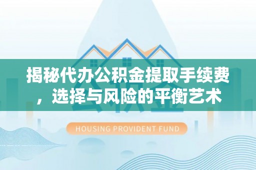 樟木头揭秘代办公积金提取手续费，选择与风险的平衡艺术