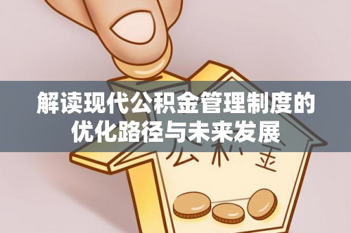 樟木头解读现代公积金管理制度的优化路径与未来发展