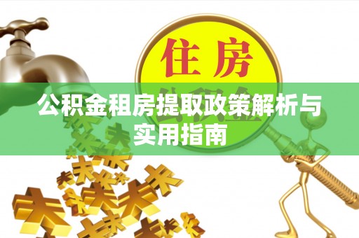 樟木头公积金租房提取政策解析与实用指南