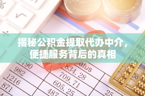 樟木头揭秘公积金提取代办中介，便捷服务背后的真相