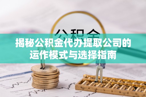 樟木头揭秘公积金代办提取公司的运作模式与选择指南