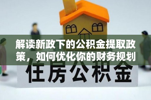 樟木头解读新政下的公积金提取政策，如何优化你的财务规划