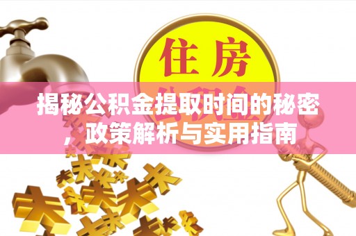樟木头揭秘公积金提取时间的秘密，政策解析与实用指南