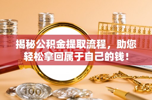 樟木头揭秘公积金提取流程，助您轻松拿回属于自己的钱！