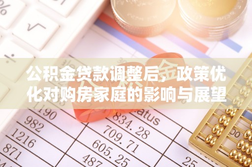 樟木头公积金贷款调整后，政策优化对购房家庭的影响与展望