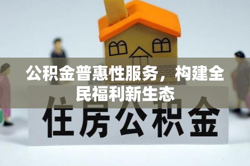 樟木头公积金普惠性服务，构建全民福利新生态