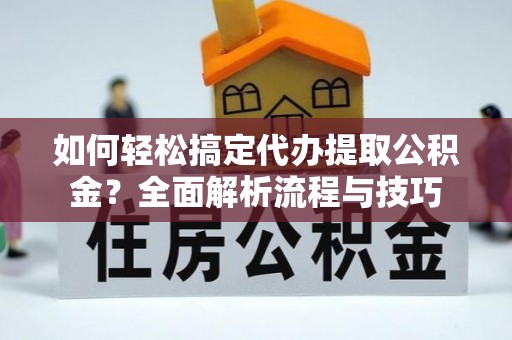 樟木头如何轻松搞定代办提取公积金？全面解析流程与技巧